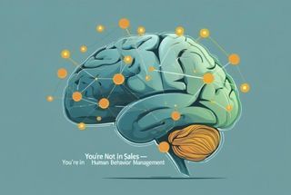 You’re Not in Sales — You’re in Human Behavior Management